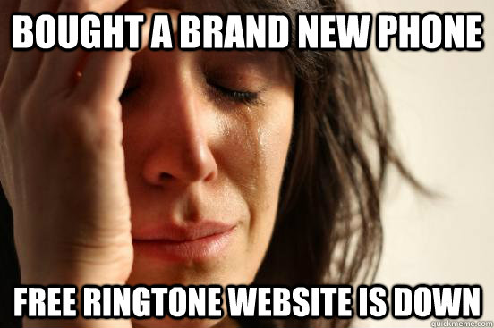 Bought a brand new phone free ringtone website is down  First World Problems