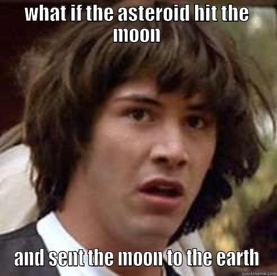 WHAT IF THE ASTEROID HIT THE MOON AND SENT THE MOON TO THE EARTH conspiracy keanu