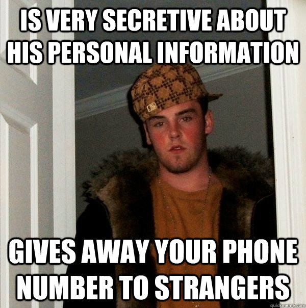is very secretive about his personal information gives away your phone number to strangers  Scumbag Steve