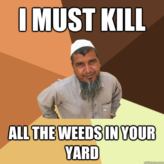 I MUST KILL all the weeds in your yard  Ordinary Muslim Man