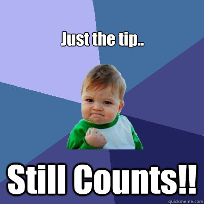Just the tip.. Still Counts!! - Just the tip.. Still Counts!!  Success Kid