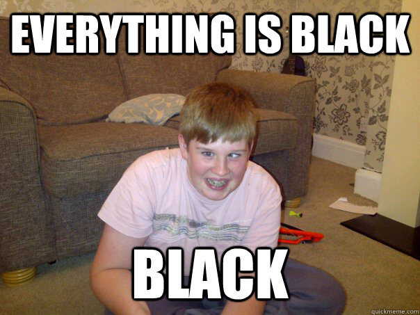 Everything is black Black  