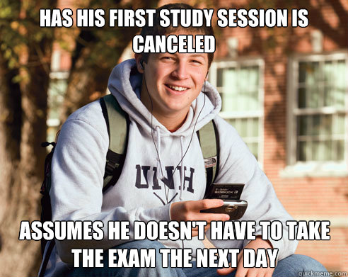 Has his first study session is Canceled Assumes he doesn't have to take the exam the next day  College Freshman