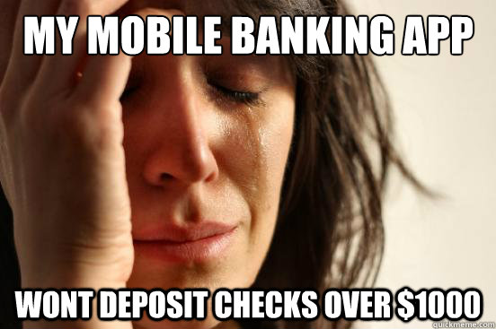 MY mobile banking app Wont deposit checks over $1000 - MY mobile banking app Wont deposit checks over $1000  First World Problems