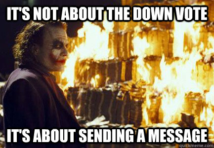 It's not about the down vote It's about sending a message  Sending a message