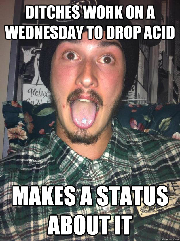 ditches work on a wednesday to drop acid makes a status about it  