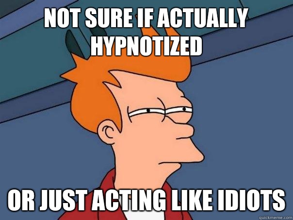 Not sure if actually hypnotized Or just acting like idiots  Futurama Fry