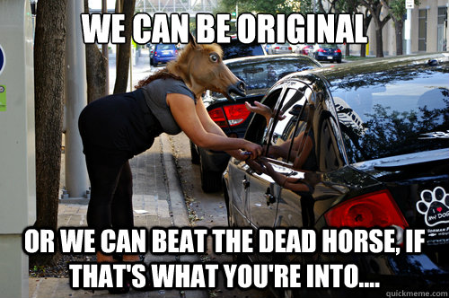 We can be original or we can beat the dead horse, if that's what you're into.... - We can be original or we can beat the dead horse, if that's what you're into....  Karma-whoring, nowadays