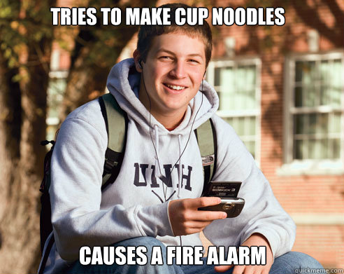tries to make cup noodles causes a fire alarm  College Freshman