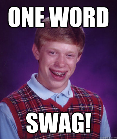 one word SWAG!  Bad Luck Brian