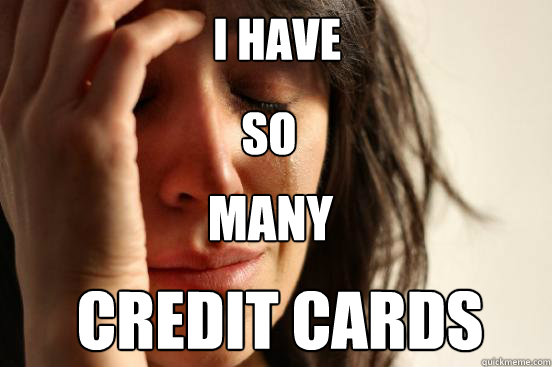 i have so many credit cards  First World Problems
