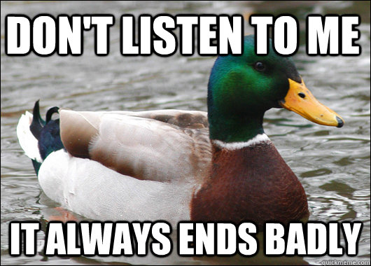 Don't listen to me it always ends badly  Actual Advice Mallard