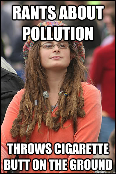 Rants about pollution Throws cigarette butt on the ground  College Liberal