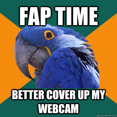 Fap time Better cover up my webcam - Fap time Better cover up my webcam  Misc