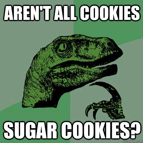 Aren't all cookies Sugar cookies? - Aren't all cookies Sugar cookies?  Philosoraptor