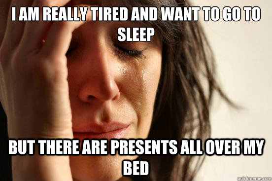 I am really tired and want to go to sleep But there are presents all over my bed  First World Problems