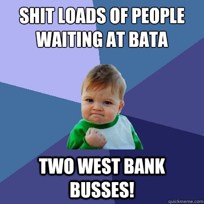 Shit loads of people waiting at bata two west bank busses! - Shit loads of people waiting at bata two west bank busses!  Success Kid