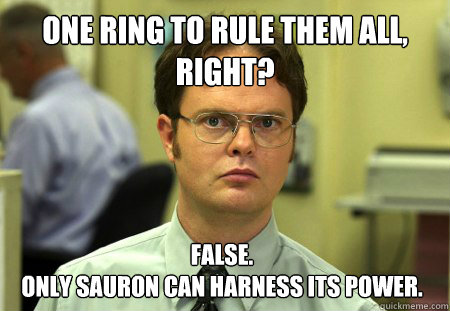 One ring to rule them all, right? False.
Only Sauron can harness its power.  Dwight