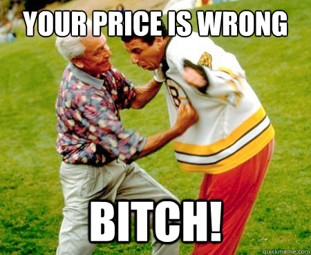 your price is wrong bitch! - your price is wrong bitch!  Pissed Off Bob