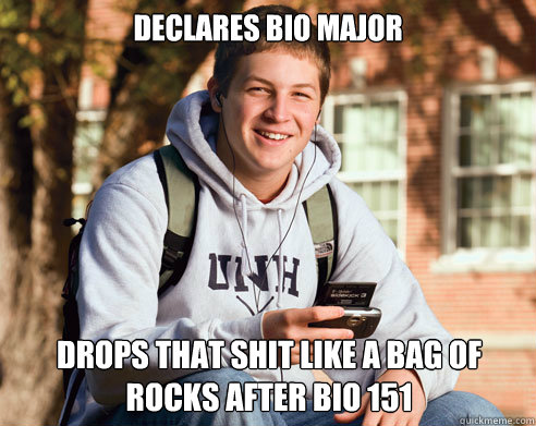 Declares Bio Major Drops that shit like a bag of rocks after bio 151  College Freshman