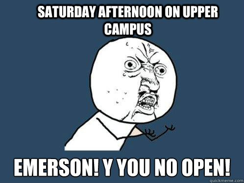 Saturday afternoon on upper  campus Emerson! Y you no open!  Y U No