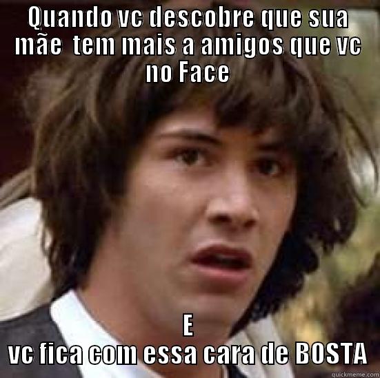 QUANDO VC DESCOBRE QUE SUA MÃE  TEM MAIS A AMIGOS QUE VC NO FACE E VC FICA COM ESSA CARA DE BOSTA conspiracy keanu
