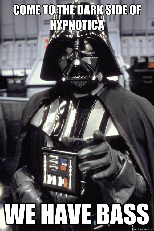 come to the dark side of hypnotica we have bass - come to the dark side of hypnotica we have bass  Scumbag Darth Vader