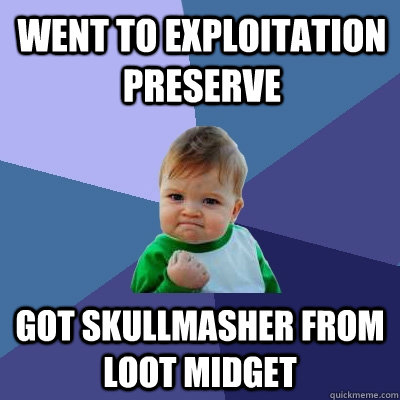 Went to Exploitation Preserve Got Skullmasher from loot midget - Went to Exploitation Preserve Got Skullmasher from loot midget  Success Kid