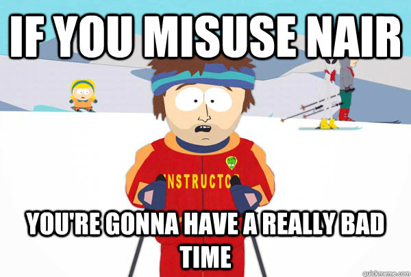 if you misuse nair You're gonna have a really bad time  Super Cool Ski Instructor