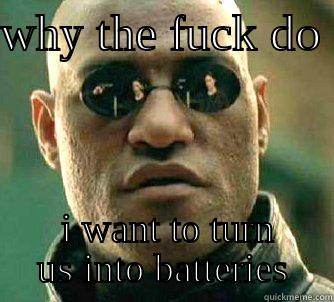 WHY THE FUCK DO   I WANT TO TURN US INTO BATTERIES Matrix Morpheus