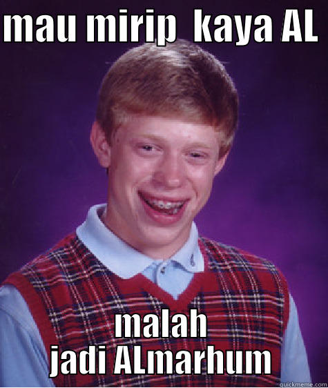 MAU MIRIP  KAYA AL  MALAH JADI ALMARHUM Bad Luck Brian