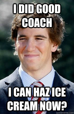 I did good coach I can haz ice cream now?  Eli Manning