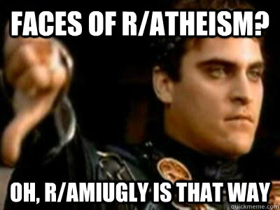 faces of r/atheism? oh, r/amiugly is that way  Downvoting Roman
