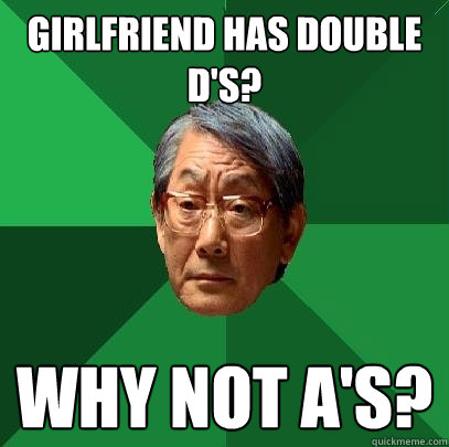 Girlfriend has Double d's? Why not a's?  High Expectations Asian Father