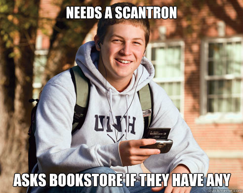 Needs a Scantron Asks Bookstore if they have any  College Freshman