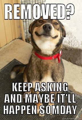 REMOVED? KEEP ASKING AND MAYBE IT'LL HAPPEN SOMDAY Good Dog Greg