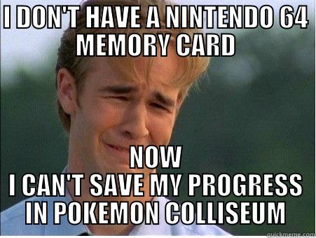 I DON'T HAVE A NINTENDO 64 MEMORY CARD NOW I CAN'T SAVE MY PROGRESS IN POKEMON COLLISEUM 1990s Problems