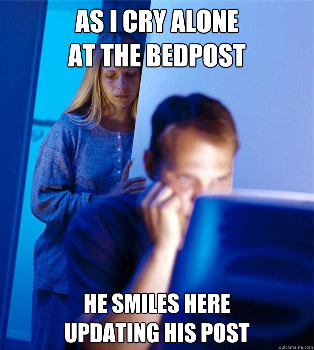 As I cry alone 
at the bedpost he smiles here
updating his post  Redditors Wife