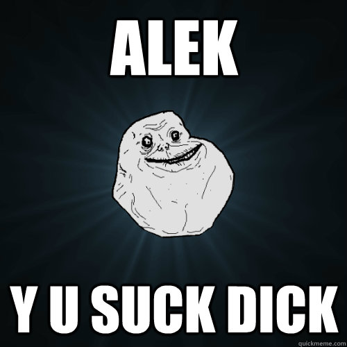 Alek y u suck dick - Alek y u suck dick  Forever Alone