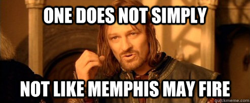 One does not simply not like memphis may fire  One Does Not Simply