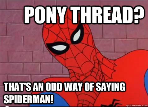 Pony thread? That's an odd way of saying spiderman!  spiderman meme