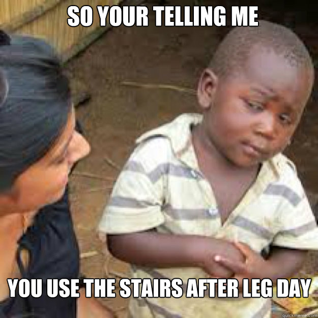 SO YOUR TELLING ME YOU USE THE STAIRS AFTER LEG DAY - SO YOUR TELLING ME YOU USE THE STAIRS AFTER LEG DAY  African