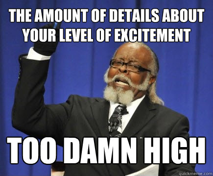 The amount of details about your level of excitement too damn high  Too Damn High