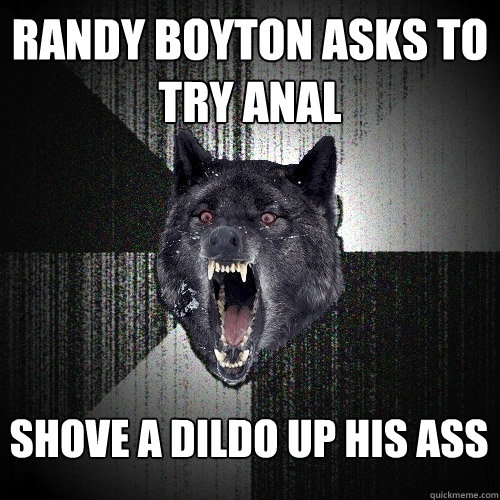 randy boyton asks to try anal shove a dildo up his ass  - randy boyton asks to try anal shove a dildo up his ass   Insanity Wolf