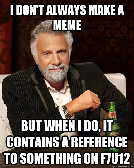 I don't always make a meme but when I do, it contains a reference to something on f7u12  The Most Interesting Man In The World