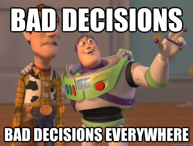bad decisions  bad decisions everywhere - bad decisions  bad decisions everywhere  Buzz Lightyear