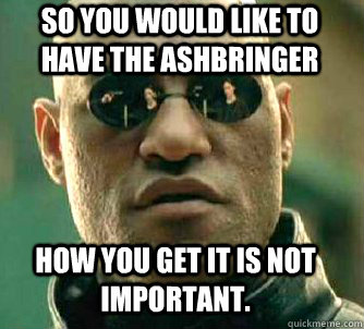 so you would like to have the Ashbringer How You get it is not important.  Matrix Morpheus