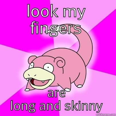 LOOK MY FINGERS ARE LONG AND SKINNY Slowpoke