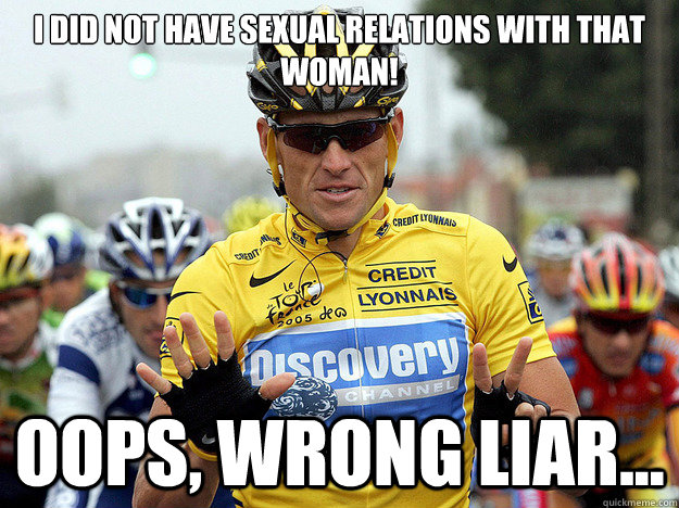 I did not have sexual relations with that woman! Oops, wrong liar...  Lance Armstrong Cheat