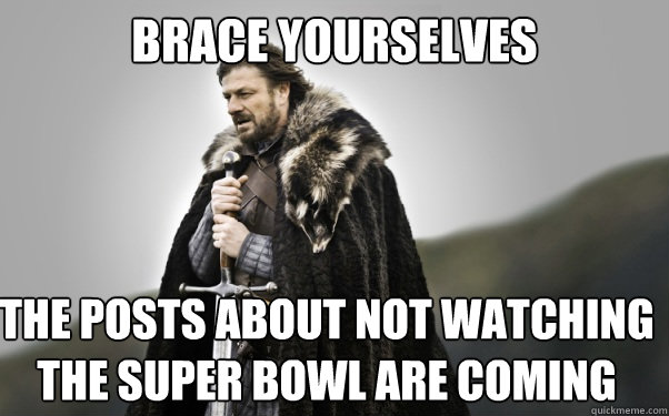 BRACE YOURSELVES The posts about not watching the super bowl are coming  Ned Stark